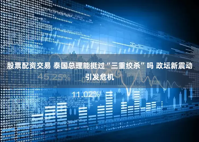 股票配资交易 泰国总理能挺过“三重绞杀”吗 政坛新震动引发危机