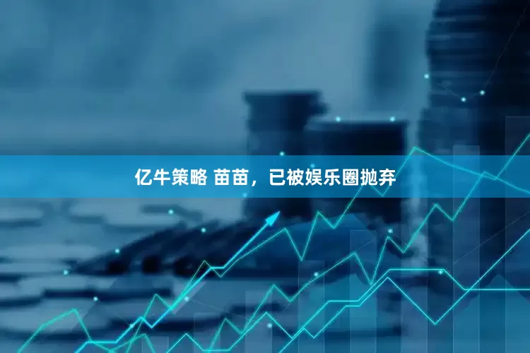 亿牛策略 苗苗，已被娱乐圈抛弃