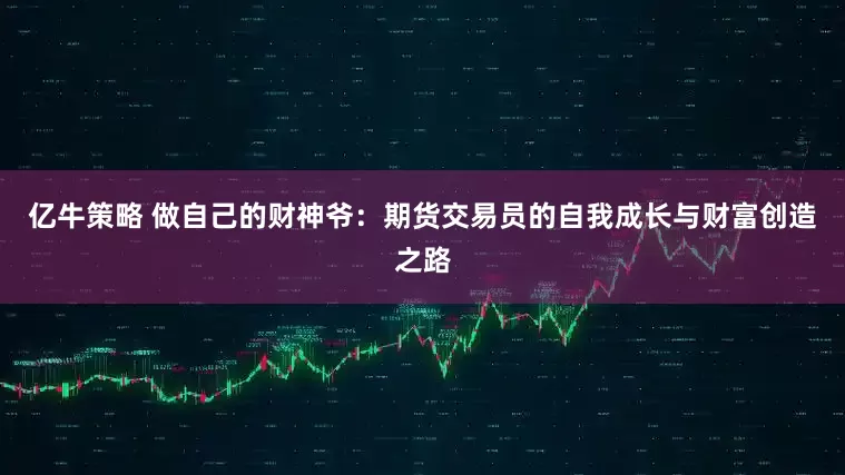 亿牛策略 做自己的财神爷：期货交易员的自我成长与财富创造之路