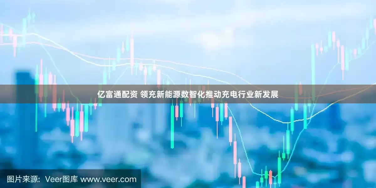 亿富通配资 领充新能源数智化推动充电行业新发展