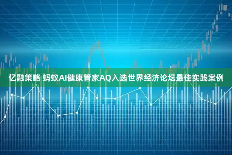 亿融策略 蚂蚁AI健康管家AQ入选世界经济论坛最佳实践案例