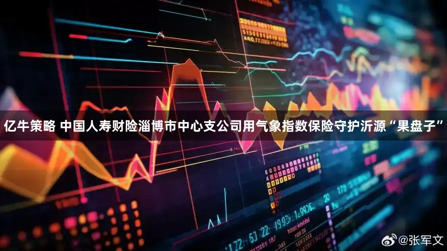 亿牛策略 中国人寿财险淄博市中心支公司用气象指数保险守护沂源“果盘子”