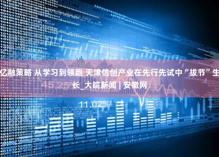 亿融策略 从学习到领跑 天津信创产业在先行先试中“拔节”生长_大皖新闻 | 安徽网