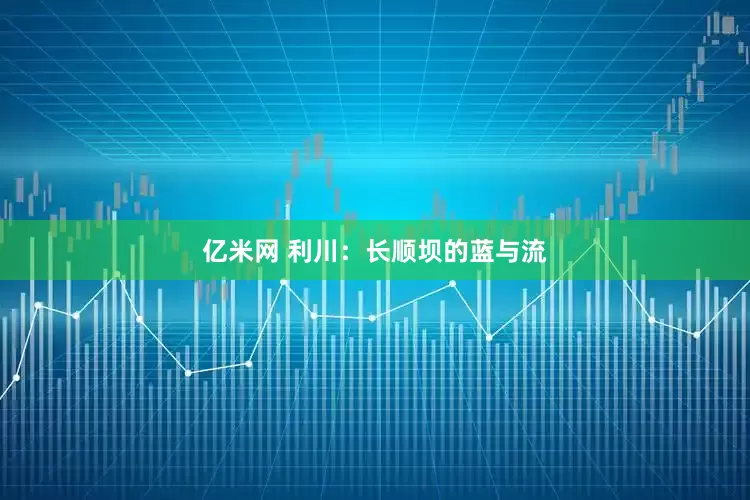亿米网 利川：长顺坝的蓝与流