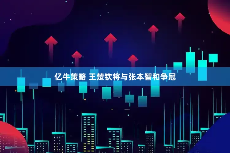 亿牛策略 王楚钦将与张本智和争冠