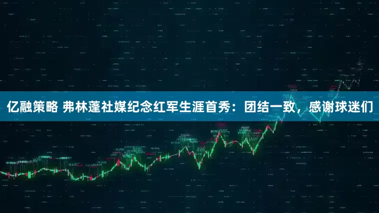 亿融策略 弗林蓬社媒纪念红军生涯首秀：团结一致，感谢球迷们