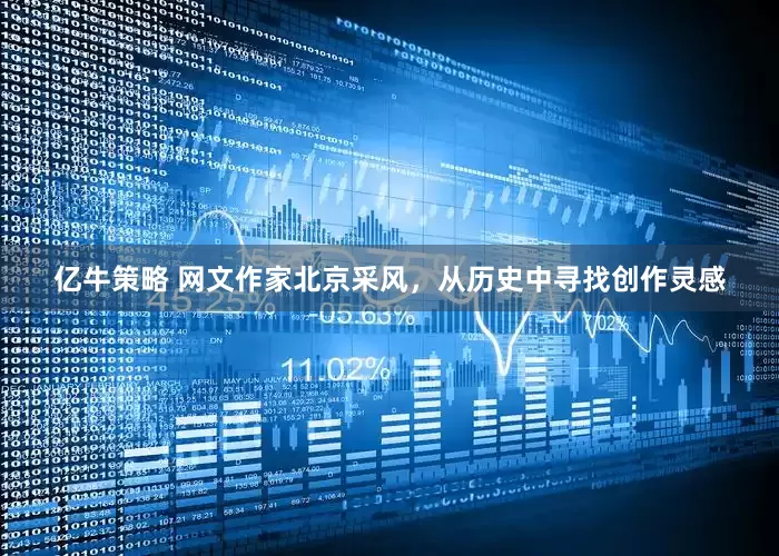 亿牛策略 网文作家北京采风，从历史中寻找创作灵感