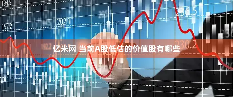 亿米网 当前A股低估的价值股有哪些