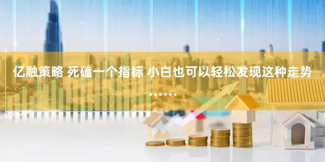 亿融策略 死磕一个指标 小白也可以轻松发现这种走势……