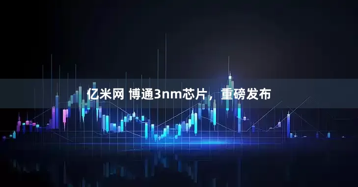 亿米网 博通3nm芯片，重磅发布