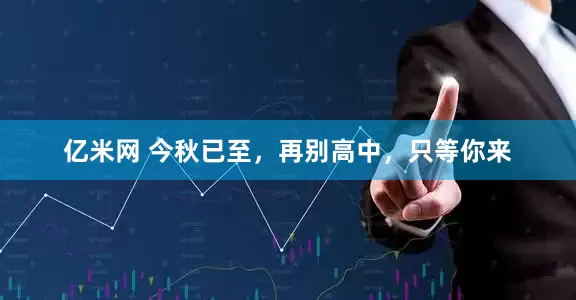 亿米网 今秋已至，再别高中，只等你来