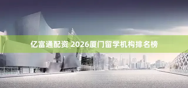 亿富通配资 2026厦门留学机构排名榜