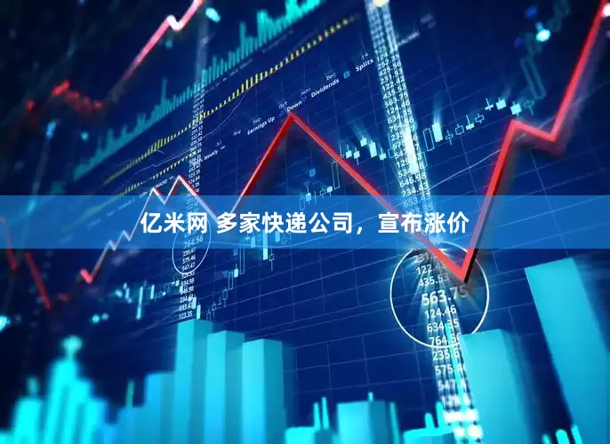 亿米网 多家快递公司，宣布涨价